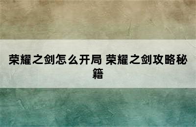 荣耀之剑怎么开局 荣耀之剑攻略秘籍